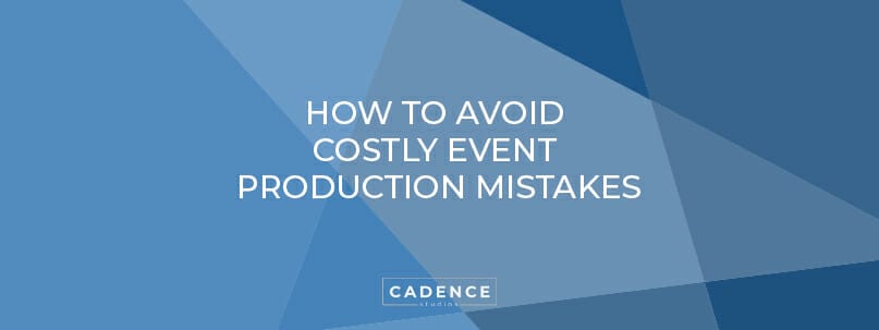 Cadence Studios | How to Avoid Costly Event Production Mistakes