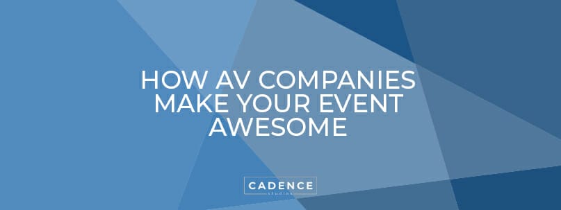 Cadence Studios | How AV Companies Make Your Event Awesome
