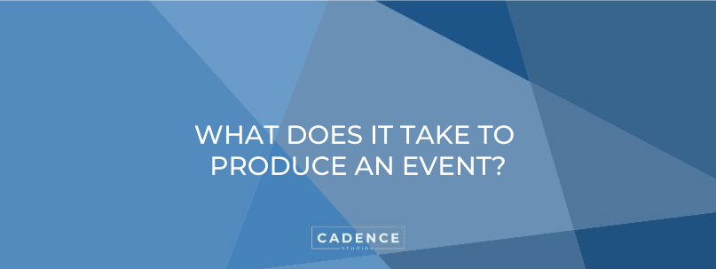 Cadence Studios | What Does It Take To Produce An Event